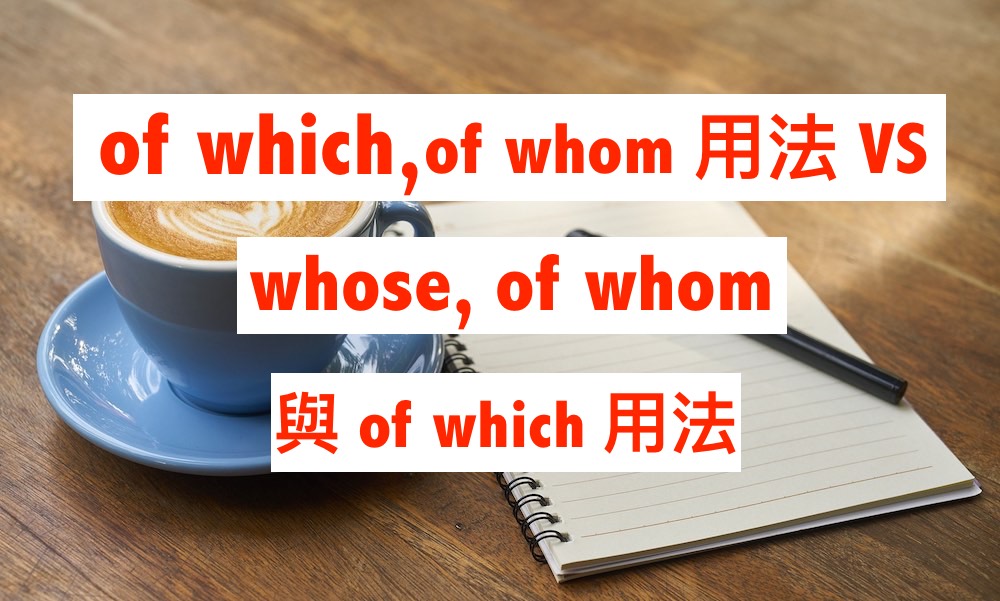 Of Which 與 Of Whom 用法 VS Whose, Of Whom 與 Of Which 用法 | 【【7+3視覺英語台灣分站